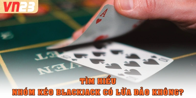 Tìm hiểu nhóm kéo Blackjack có lừa đảo không?