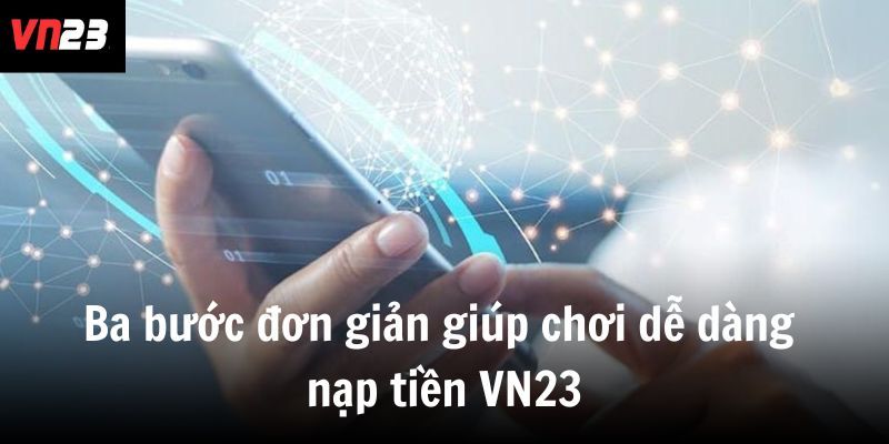 Ba bước đơn giản giúp chơi dễ dàng nạp tiền VN23