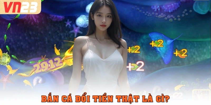 Bắn cá đổi tiền thật là gì?