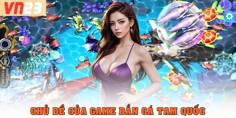 Chủ đề của game bắn cá Tam Quốc