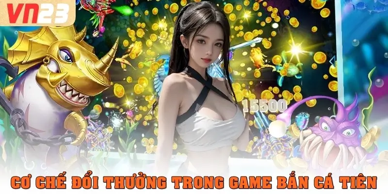 Cơ chế đổi thưởng trong game bắn cá Tiên