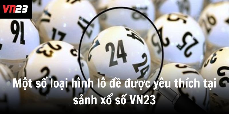 Một số loại hình lô đề được yêu thích tại sảnh xổ số VN23