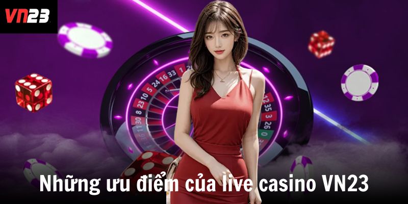 Những ưu điểm của live casino VN23