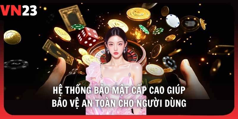 Hệ thống bảo mật cấp cao giúp bảo vệ an toàn cho người dùng